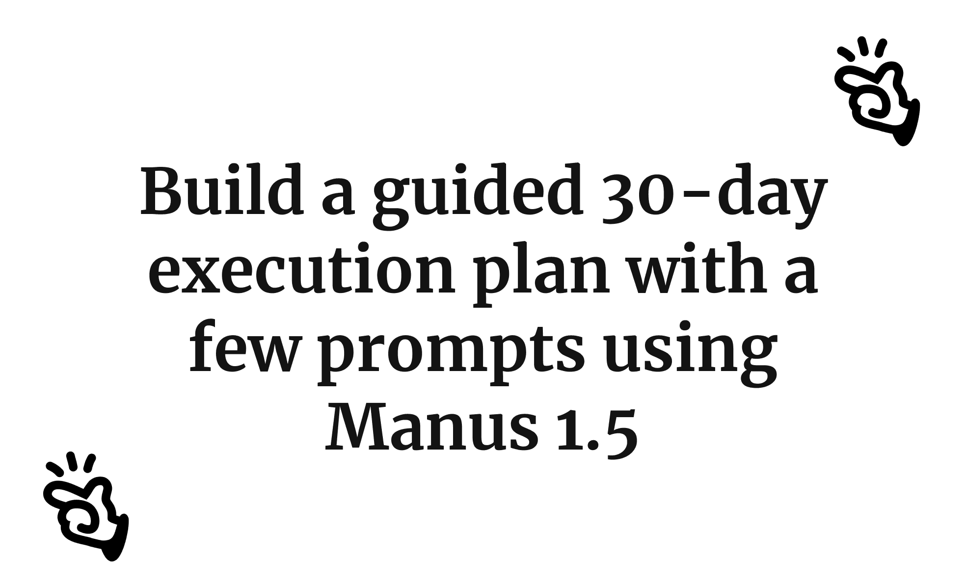 Build a guided 30-day execution plan with a few prompts using Manus 1.5