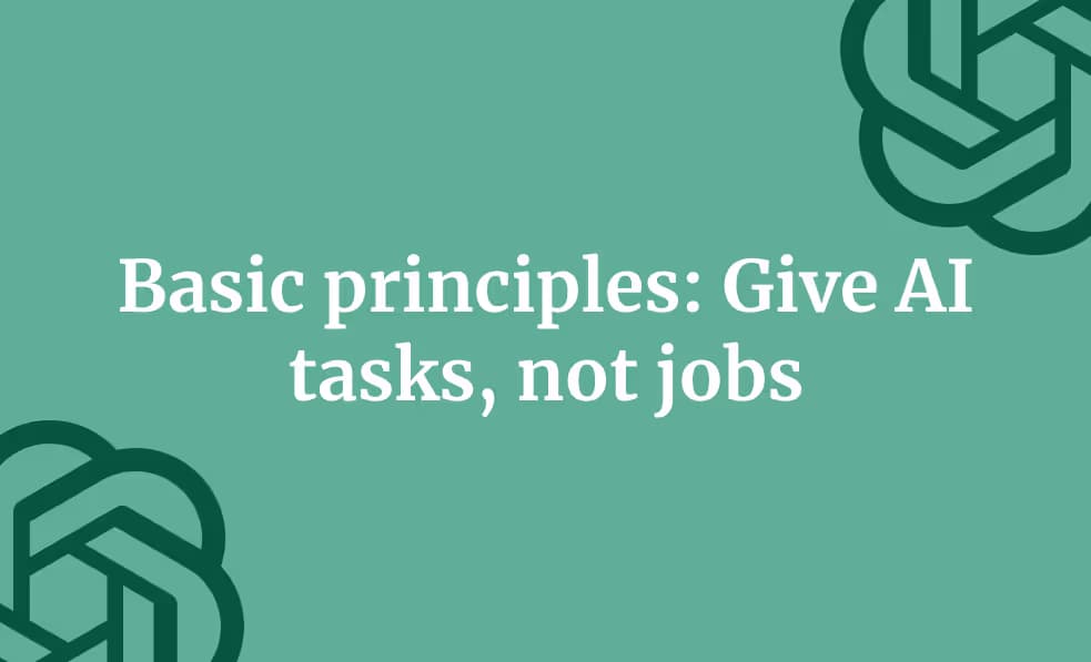 Basic principles: Give AI tasks, not jobs