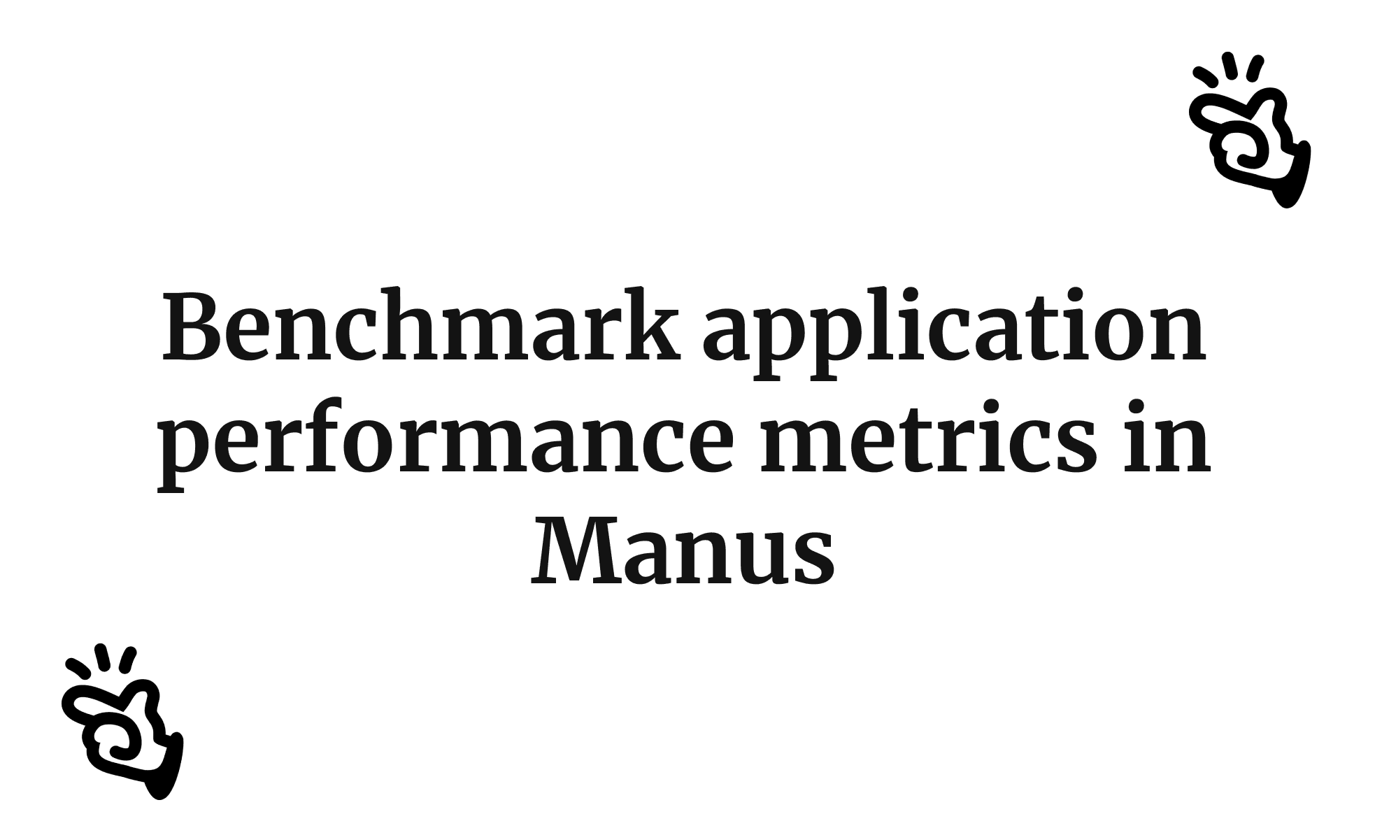 Benchmark application performance metrics in Manus