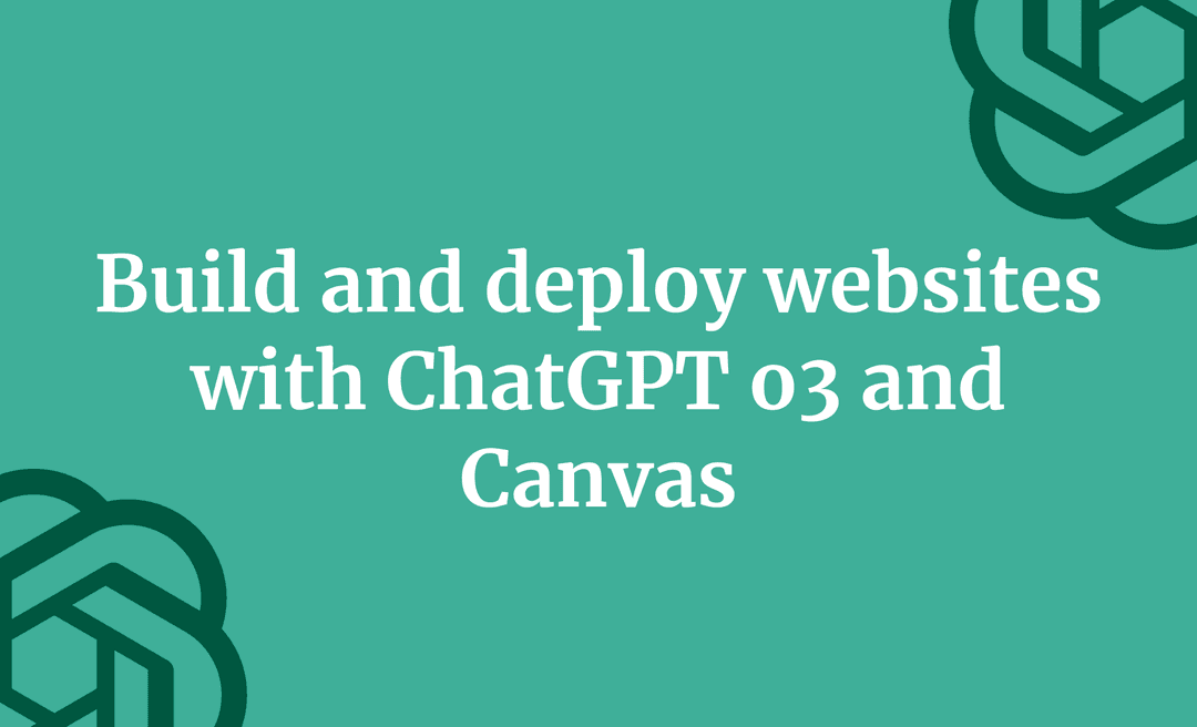 Build and deploy websites with ChatGPT o3 and Canvas