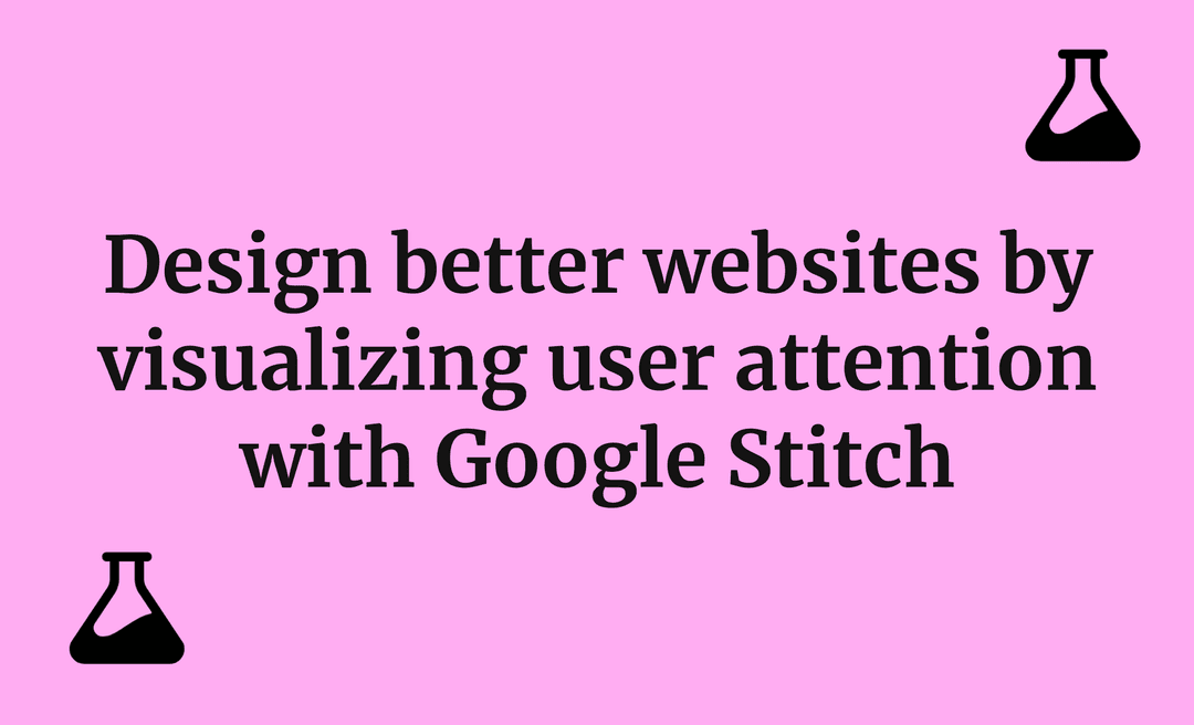 Design better websites by visualizing user attention with Google Stitch