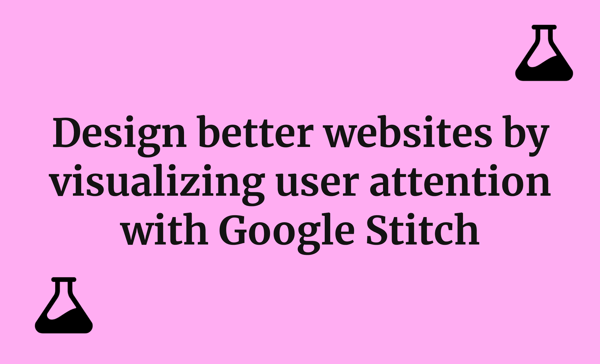 Design better websites by visualizing user attention with Google Stitch