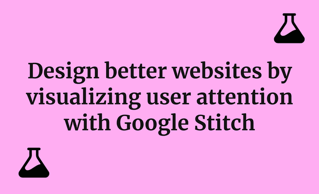 Design better websites by visualizing user attention with Google Stitch