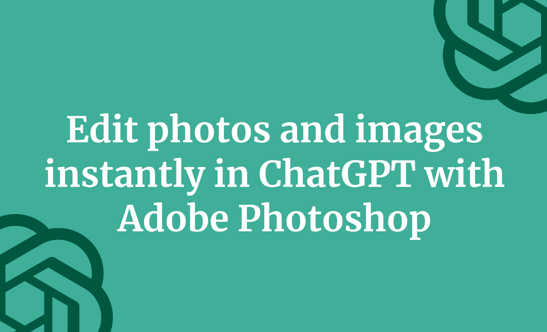 Edit photos and images instantly in ChatGPT with Adobe Photoshop