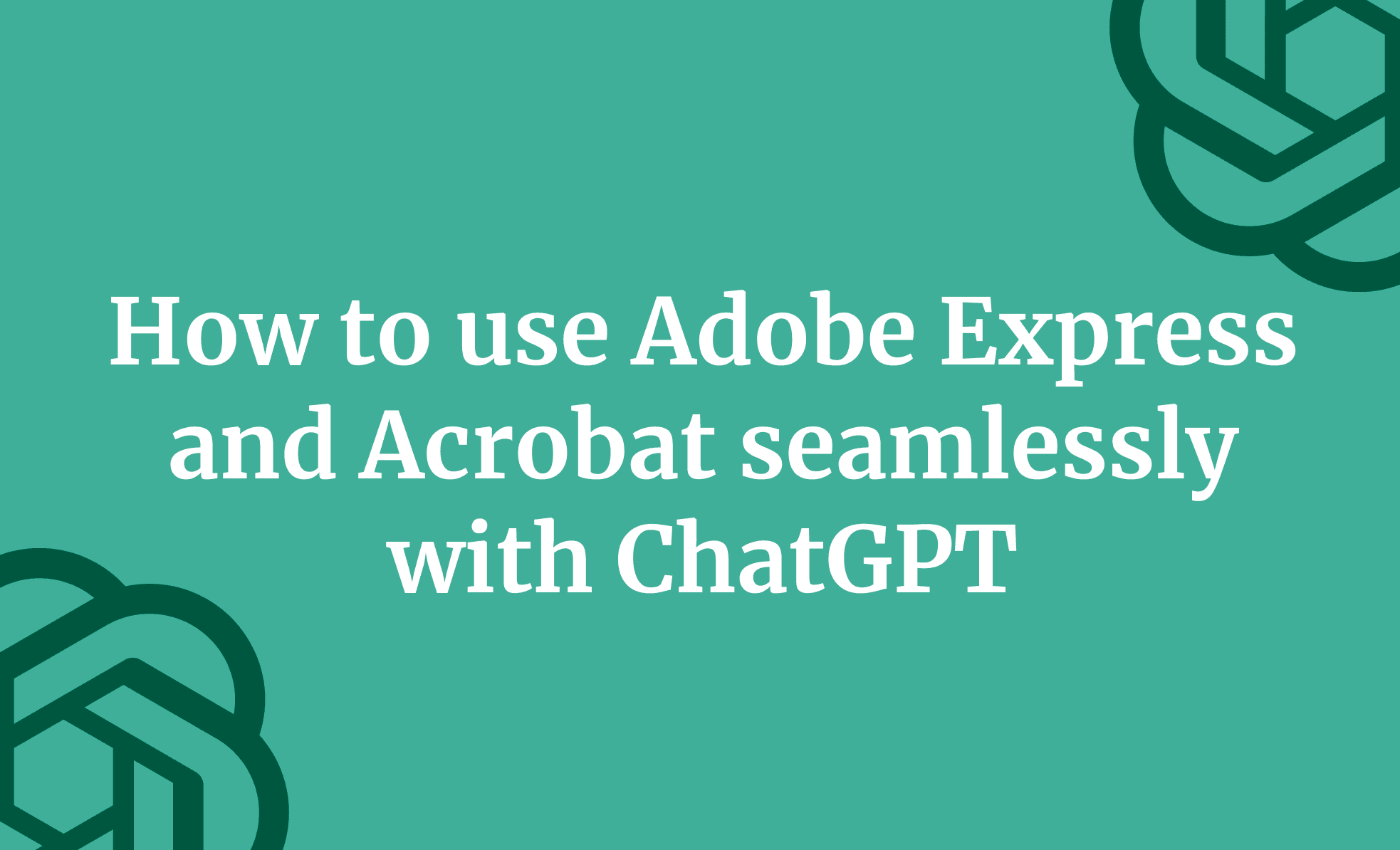 How to use Adobe Express and Adobe Acrobat seamlessly with ChatGPT