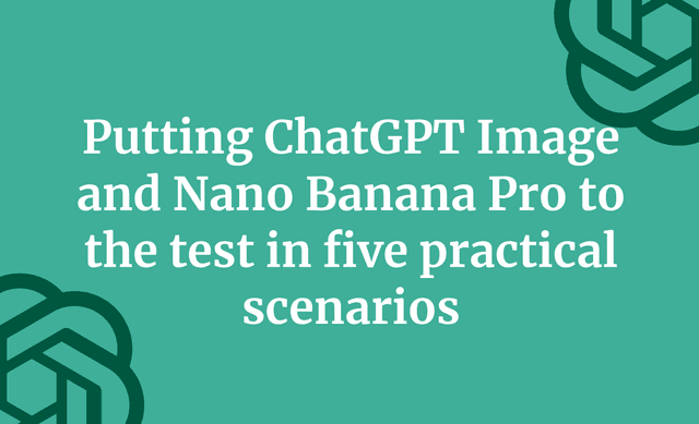 Putting ChatGPT Image and Nano Banana Pro to the test in five practical scenarios