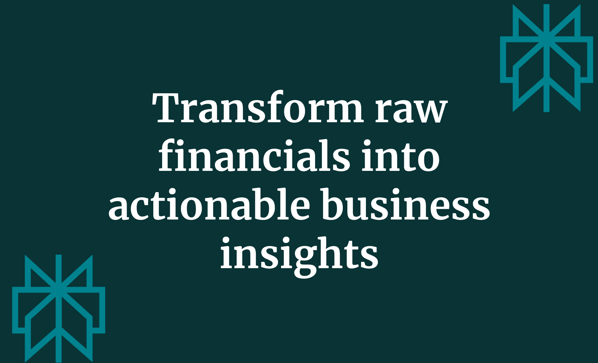 Transform raw financials into actionable business insights