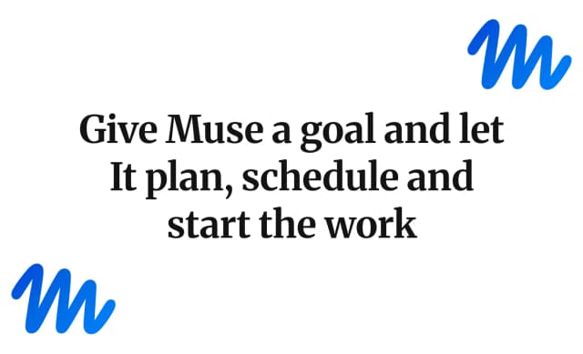 Give Muse a goal and let It plan, schedule and start the work