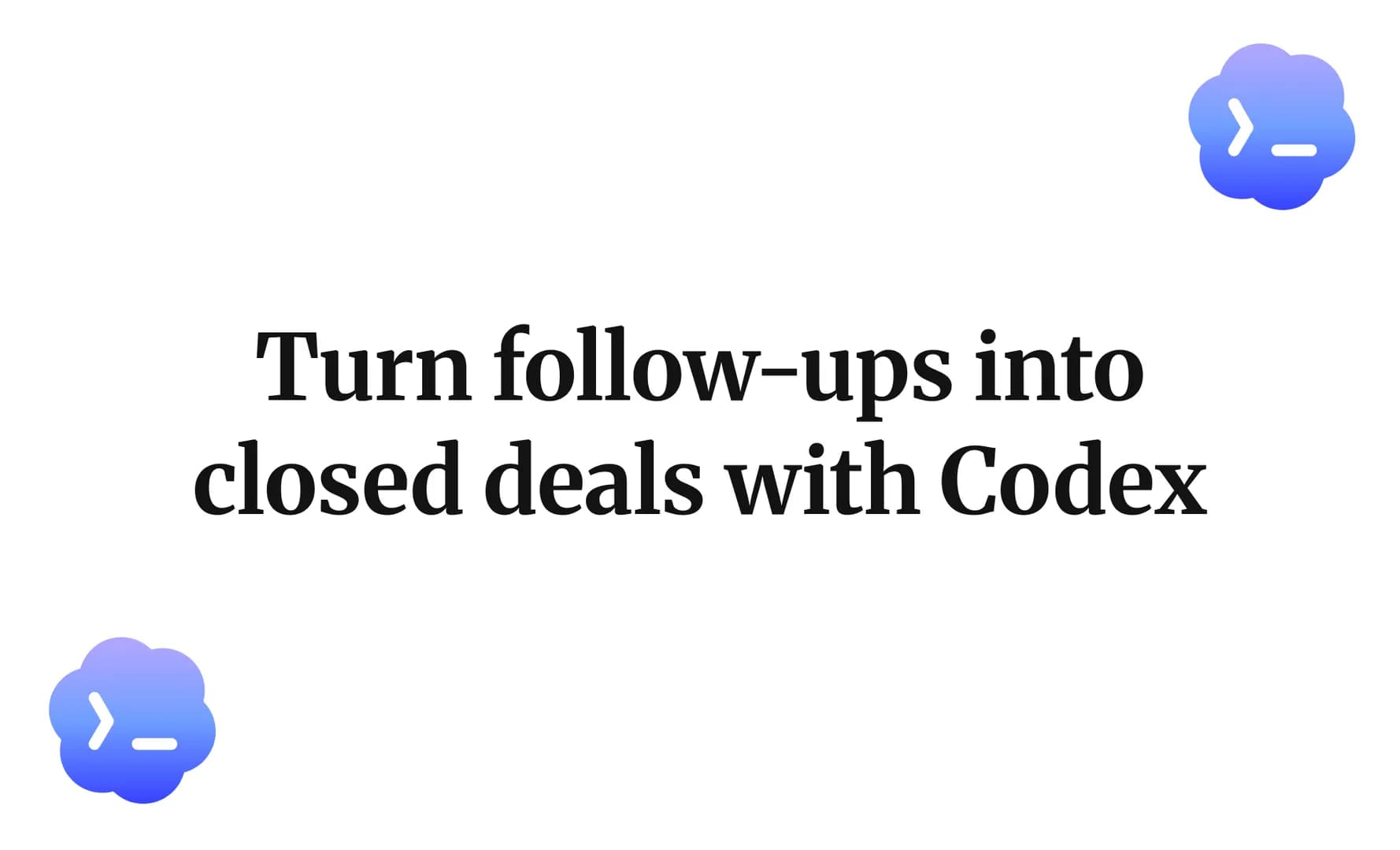 Turn follow-ups into closed deals with Codex