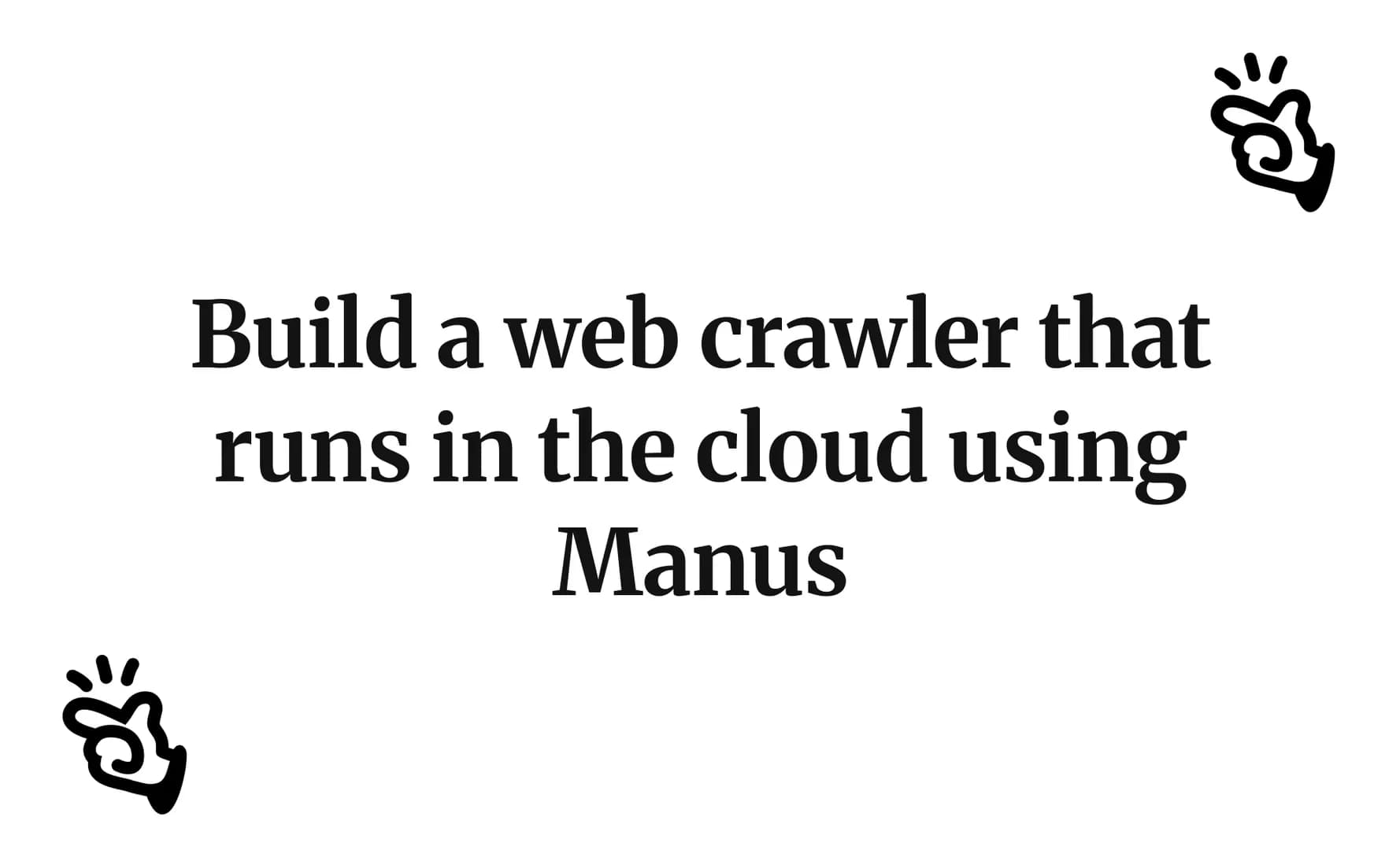 Build a web crawler that runs in the cloud using Manus