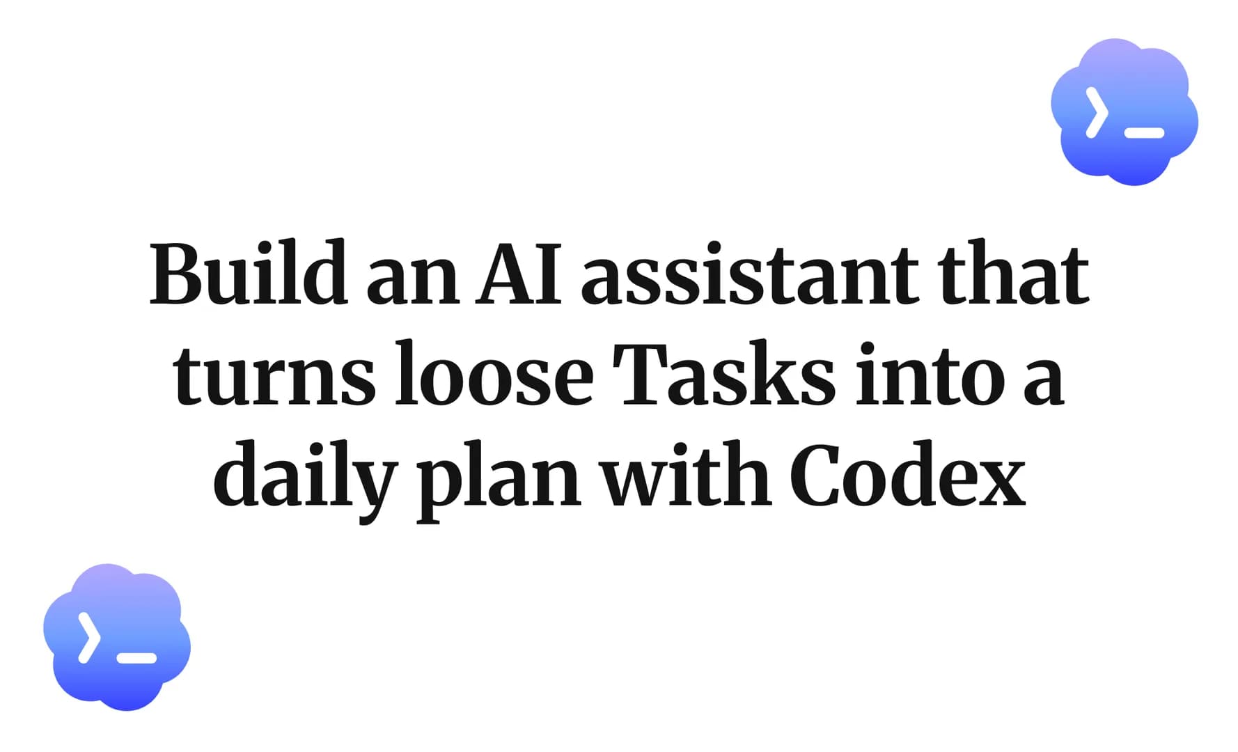 Build an AI assistant that turns loose Tasks into a daily plan with Codex