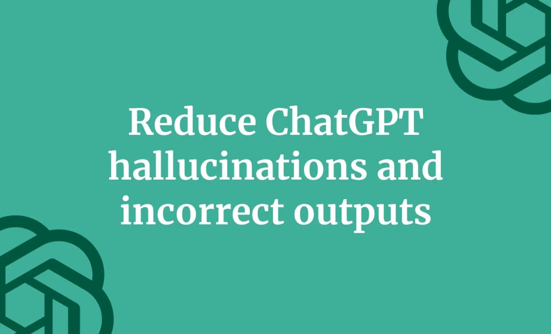 Reduce ChatGPT hallucinations and incorrect outputs