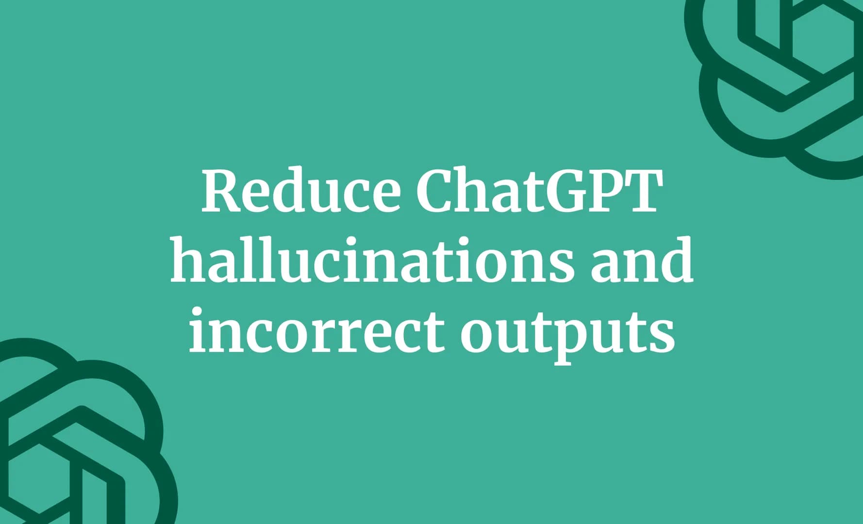 Reduce ChatGPT hallucinations and incorrect outputs