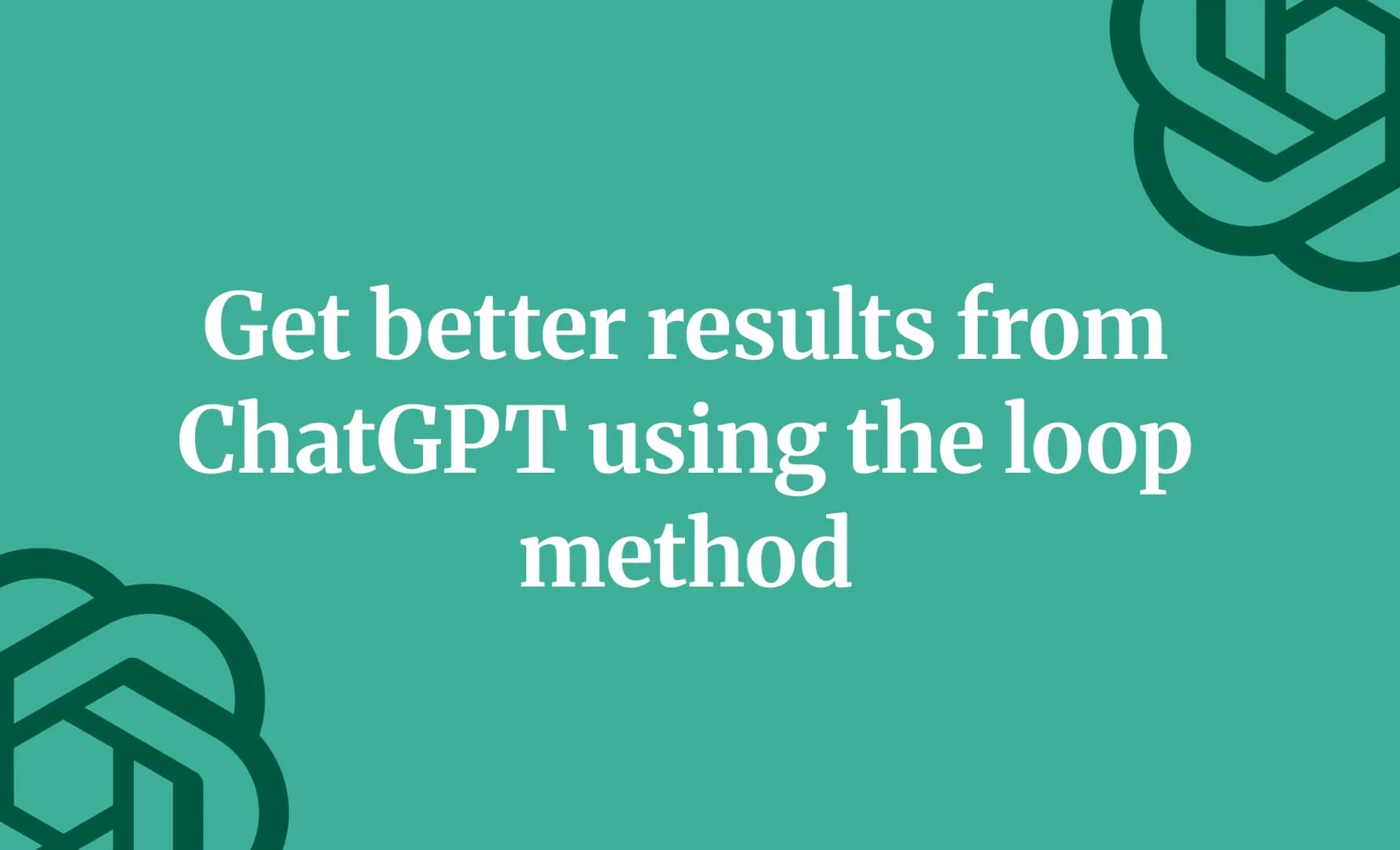 Get better results from ChatGPT using the loop method