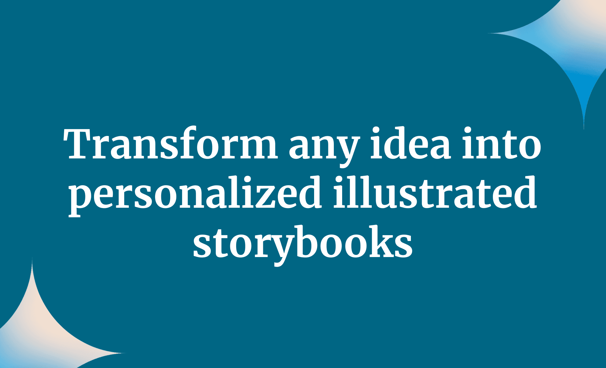 Transform any idea into personalized illustrated storybooks